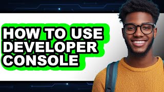 How to Use Developer Console - Full Guide