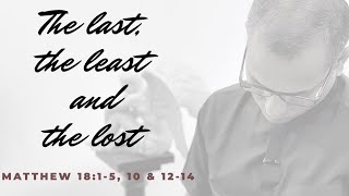 The last, the least and the lost | Matthew 18:1-5, 10 and 12-14