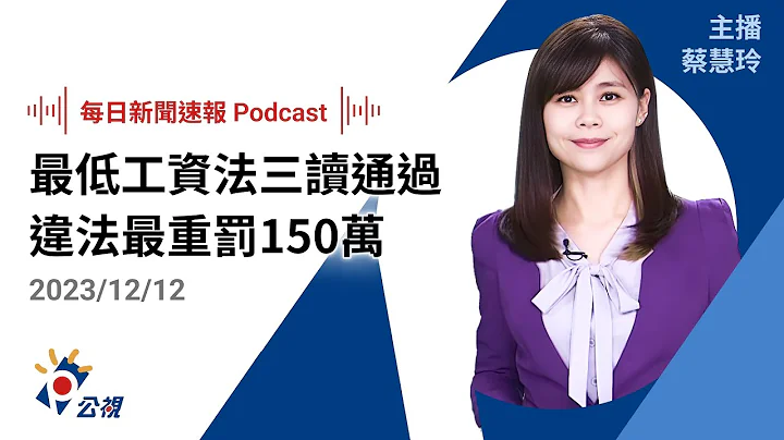 【新闻速报 Podcast】最低工资法三读通过 违者可罚150万元公布姓名｜20231212公视新闻网 - 天天要闻