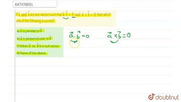 If vec(a) and vec(b) are two vectors such that vec(a).vec(b) = 0 and vec(a) xx vec(b) = 0, then ...