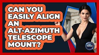Can You Easily Align An Alt-Azimuth Telescope Mount? - Profiles in Politics