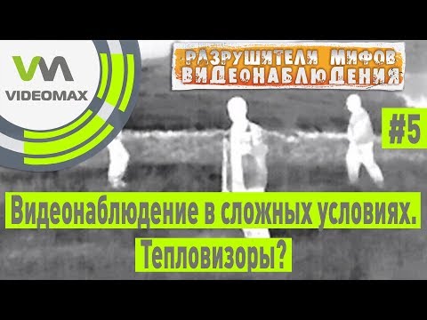 Видеонаблюдение в сложных условиях. Тепловизоры? Разрушители мифов видеонаблюдения #5