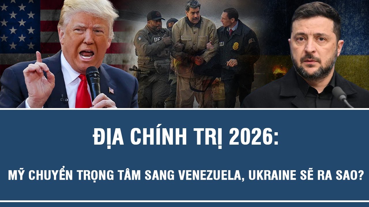 ĐỊA CHÍNH TRỊ 2026: MỸ CHUYỂN TRỌNG TÂM SANG VENEZUELA, UKRAINE SẼ RA SAO?