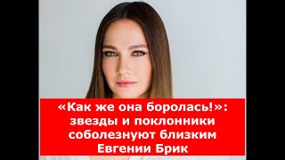 «Как же она боролась!»: звезды и поклонники соболезнуют близким Евгении Брик