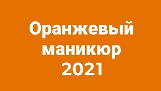 ИДЕИ ДИЗАЙНА НОГТЕЙ 2021. НОГТИ 2021.Оранжевый маникюр 2021