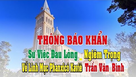 THÔNG BÁO KHẨN - SỰ VIỆC ĐAU LÒNG - NGIÊM TRỌNG  -VỀ LM PHANXICO XAVIE TRẦN VĂN BÌNH _ LMGP ĐÀ LẠT