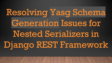 Resolving Yasg Schema Generation Issues for Nested Serializers in Django REST Framework