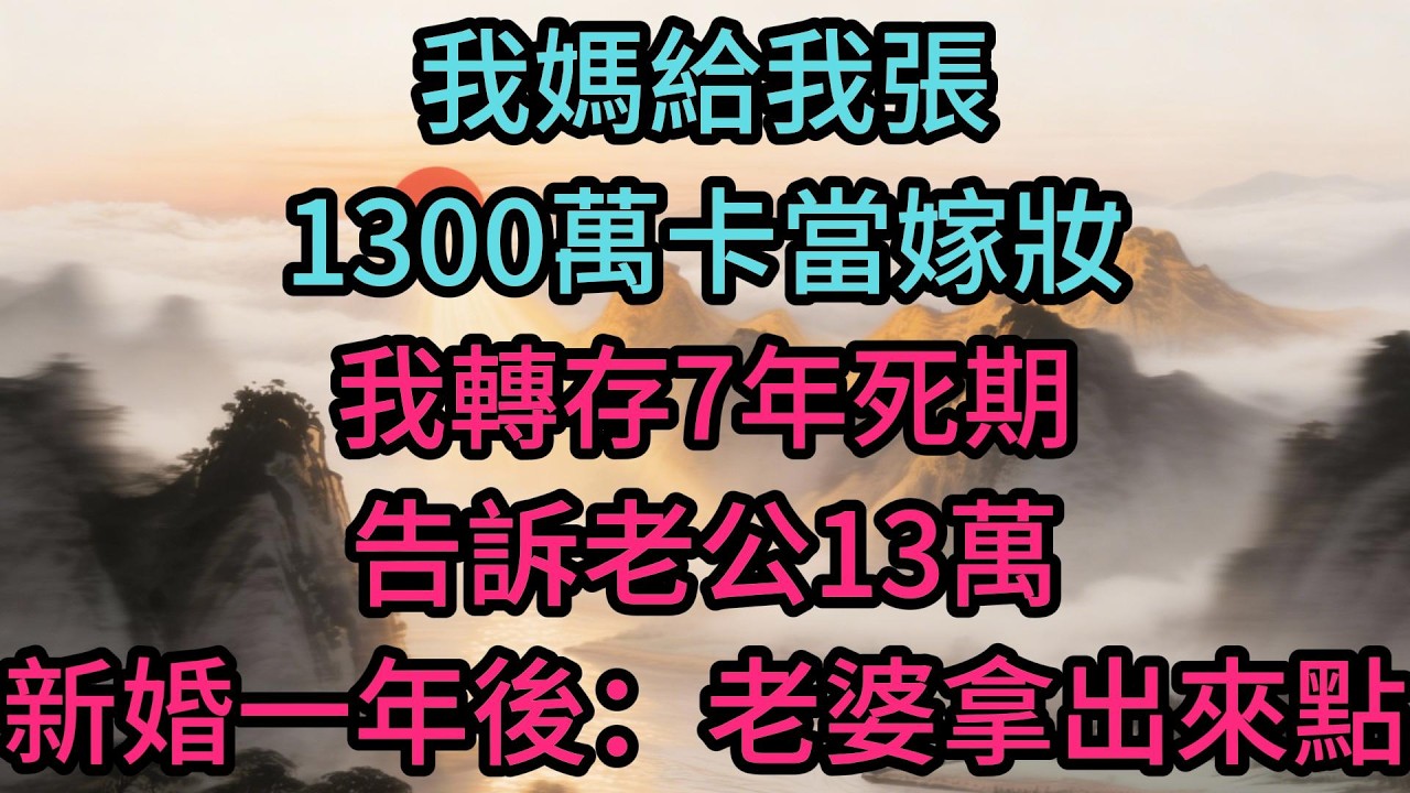 我媽給我張1300萬卡當嫁妝，我轉存7年死期，告訴老公13萬，新婚一年後：老婆拿出來點，我弟弟要買房，還差40萬！我當場拒絕！