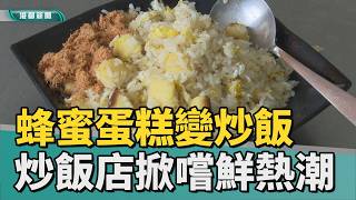顛覆想像｜蜂蜜蛋糕變炒飯！ 老字號炒飯店掀嚐鮮熱潮