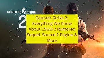 Counter-Strike 2: Everything We Know About CSGO 2 Rumored Sequel, Source 2 Engine & More