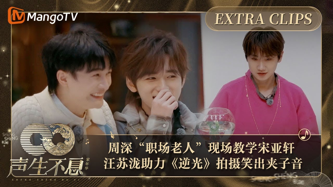 【未播加更】周深“职场老人”现场教学宋亚轩  汪苏泷助力《逆光》拍摄笑出夹子音 ｜声生不息·家年华 Circle Of Sound Extra Clips｜MangoTV