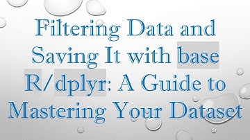 Filtering Data and Saving It with base R/dplyr: A Guide to Mastering Your Dataset