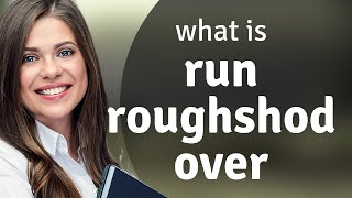 Understanding "Run Roughshod Over"