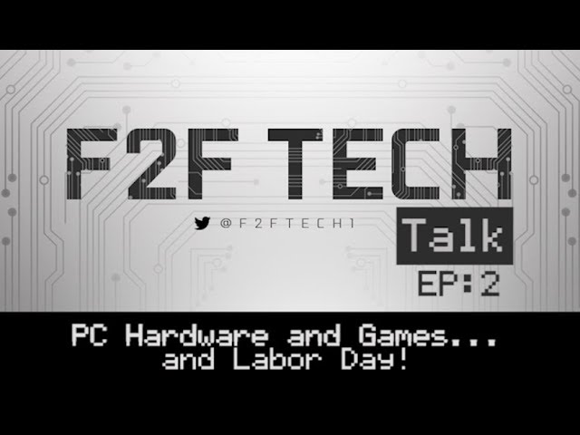 F2F Tech Talk - Episode 2 - PC Games and Hardwareand Labor Day