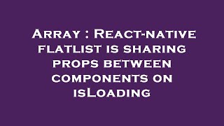 Array : React-native flatlist is sharing props between components on isLoading