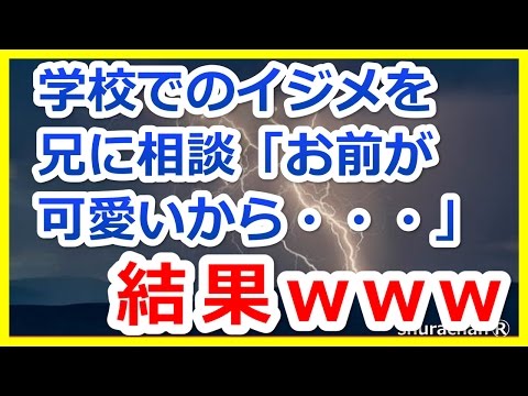 【修羅場】学校でのいじめを兄に相談　「お前が可愛いから…」結果ｗｗｗ【修羅場 離婚 浮気 復讐 スカッとetc】