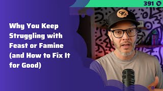 391: Why You Keep Struggling with Feast or Famine (and How to Fix It for Good)