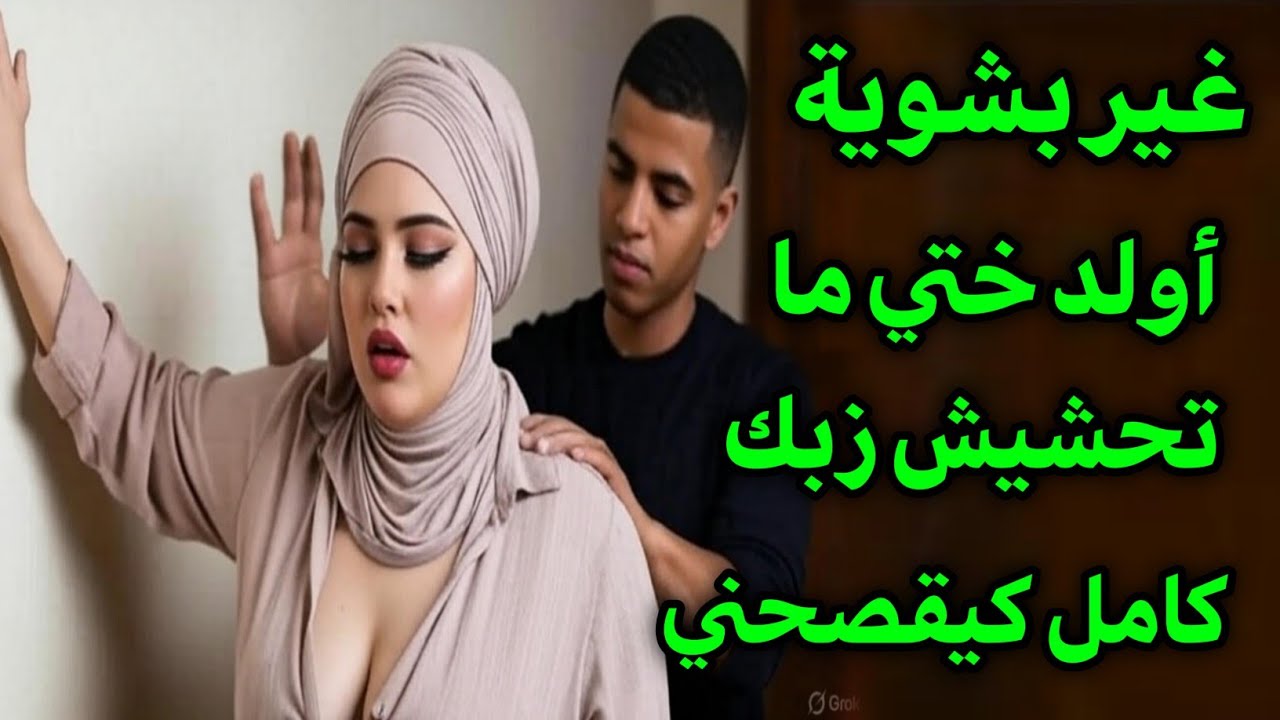 قصتي مع ولد ختي قتلو مديروش كامل ولكن هوا محنش فيا وبقا كيدفعو فيا حتا تقلبو ليا عينيا