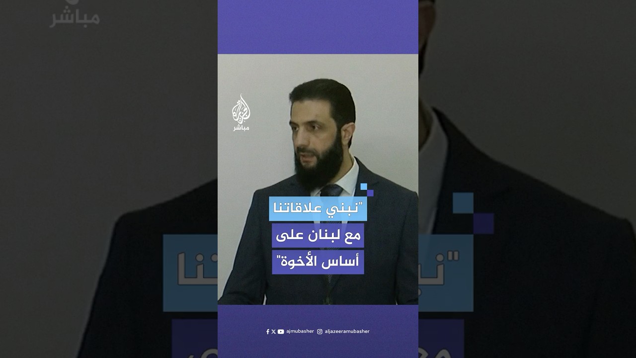 أحمد الشرع: نبني علاقاتنا مع لبنان على أساس الأخوة ولا فرق بين شعبينا
