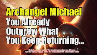 Celebrity Archangel Michael ~ You Already Outgrew What You Keep Returning To | Awakening YOU Profile