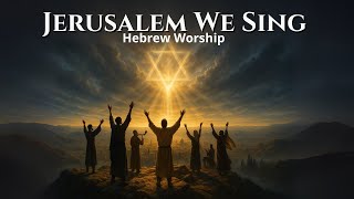 Jerusalem We Sing | Hebrew Messianic Worship • Songs of Zion