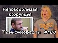 Непреодолимая коррупция. Такие новости №166