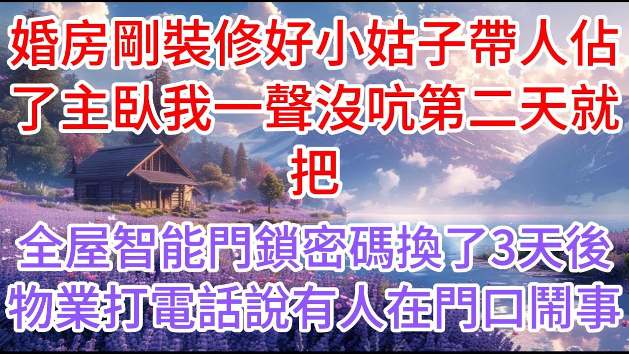 【完结】婚房剛裝修好，小姑子帶人佔了主臥，我一聲沒吭，第二天就把全屋智能門鎖密碼換了，3天後物業打電話說有人在門口鬧事
