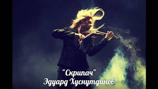 "Скрипач" - Эдуард Хуснутдинов ДУШЕВНАЯ ПЕСНЯ.ХИТ!!!