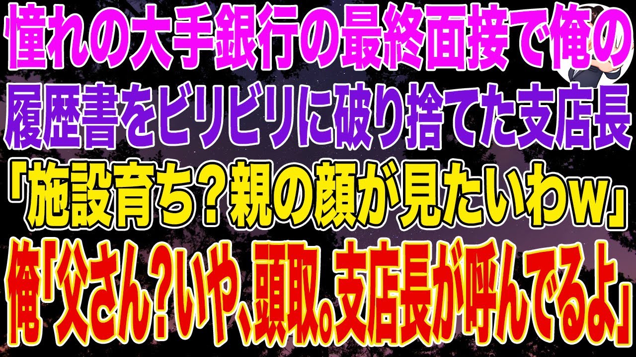 【スカッとする話】憧れの大手銀行の最終面接で俺の履歴書をビリビリに破り捨てた支店長「施設育ち？ｗ親の顔が見たいわｗ」➡俺「父さん？いや、頭取。支店長が呼んでるよ」➡結果ｗ