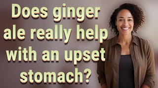 Does ginger ale really help with an upset stomach? Details