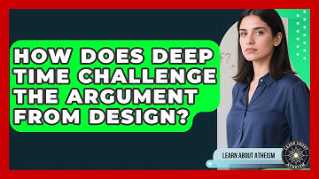 How Does Deep Time Challenge The Argument From Design? - Learn About Atheism