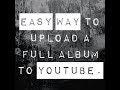 Easy way to upload a full music album to youtube