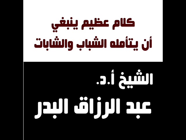 الشيخ عبدالرزاق البدر : كلام عظيم ينبغي أن يتأمله الشباب والشابات .