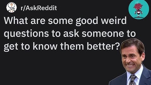 Weird Questions to Ask to Get to Know Someone Better: r/askreddit