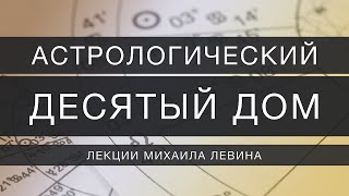 Астрологический десятый  дом // лекции Михаила Левина