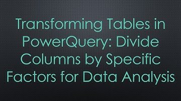Transforming Tables in PowerQuery: Divide Columns by Specific Factors for Data Analysis