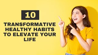 10 Transformative Healthy Habits to Elevate Your Life