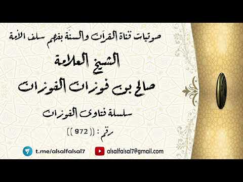سلسلة فتاوى الفوزان حلقة رقم : (972) . الشيخ العلامة صالح بن فوزان بن عبد الله الفوزان .