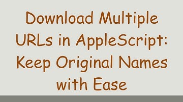 Download Multiple URLs in AppleScript: Keep Original Names with Ease