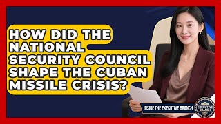 How Did The National Security Council Shape The Cuban Missile Crisis? - Inside the Executive Branch