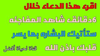 اقرء هذا الدعاء خلال ٦دقائق شاهد المفاجئه تأتيك البشاره بما يسر قلبك باذن الله