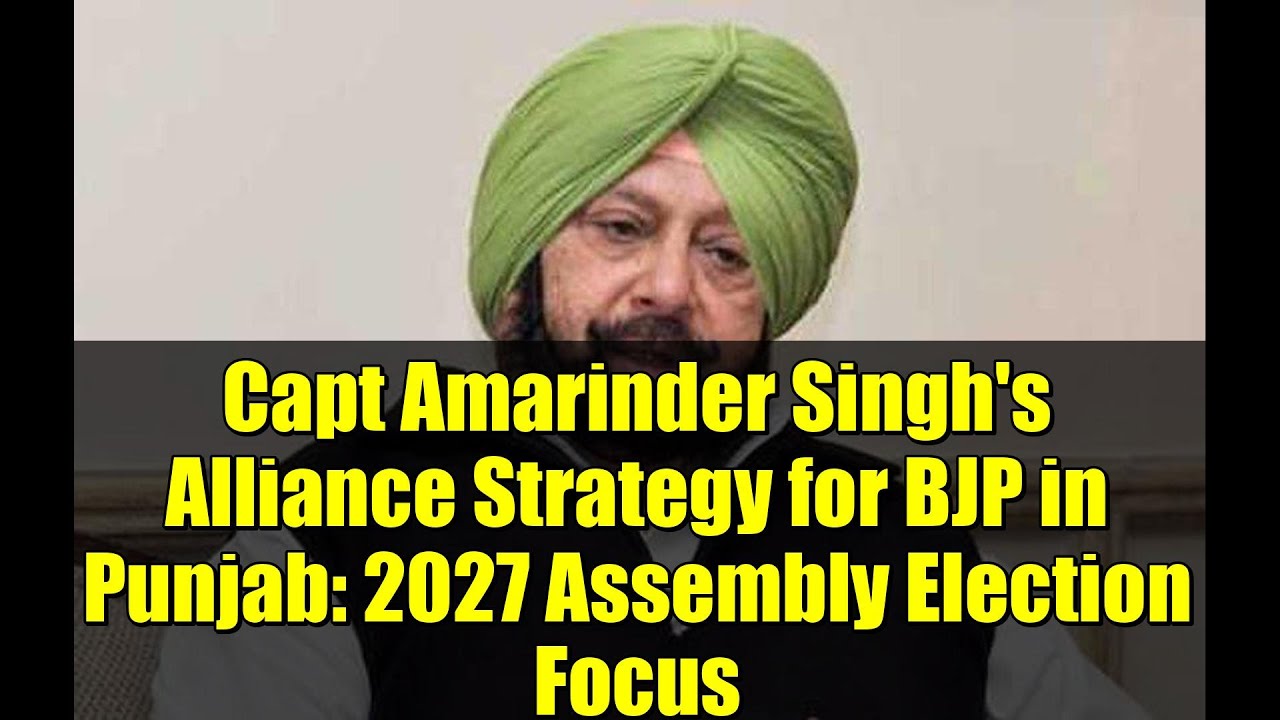 Capt Amarinder Singh's Alliance Strategy for BJP in Punjab: 2027 Assembly Election Focus