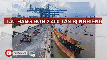 TÀU HÀNG HƠN 2.400 TẤN BỊ NGHIÊNG TẠI TÂN CẢNG HIỆP PHƯỚC