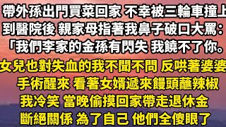 帶外孫出門買菜回家 不幸被三輪車撞上，到醫院後 親家母指著我鼻子破口大罵：「我們李家的金孫有閃失 我饒不了你。」女兒也對失血的我不聞不問 反哄著婆婆手術醒來 看著女婿遞#家庭 #分享 #婚姻 #小說