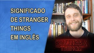 O que significa o nome Stranger Things?