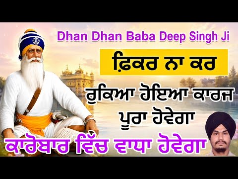 ਫ਼ਿਕਰ ਨਾ ਕਰ | ਰੁਕਿਆ ਹੋਇਆ ਕਾਰਜ ਪੂਰਾ ਹੋਵੇਗਾ | ਕਾਰੋਬਾਰ ਵਿੱਚ ਵਾਧਾ ਹੋਵੇਗਾ Dhan Baba Deep Singh ￼ਜੀ