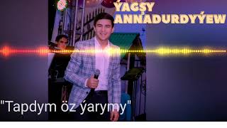 Yagsy Annadurdyyew Tapdym oz yarym seni