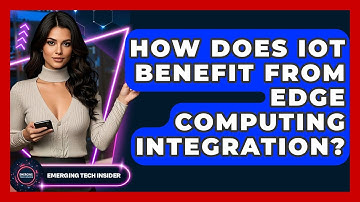 How Does IoT Benefit From Edge Computing Integration? - Emerging Tech Insider