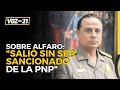 EXDIRECTOR DE LA PNP analiza salida de RAÚL ALFARO y vínculos con &#39;EL ESPAÑOL&#39;