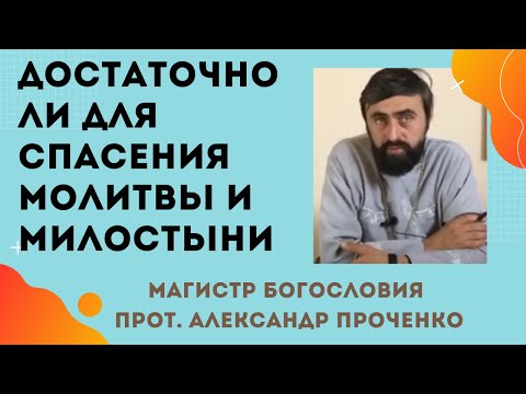 ДОСТАТОТОЧНО ли для СПАСЕНИЯ МОЛИТВ и МИЛОСТЫНИ? Прот. Александр Проченко и Фатеева Елена